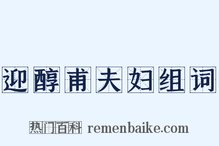 迎醇甫夫妇组词是什么意思的图片